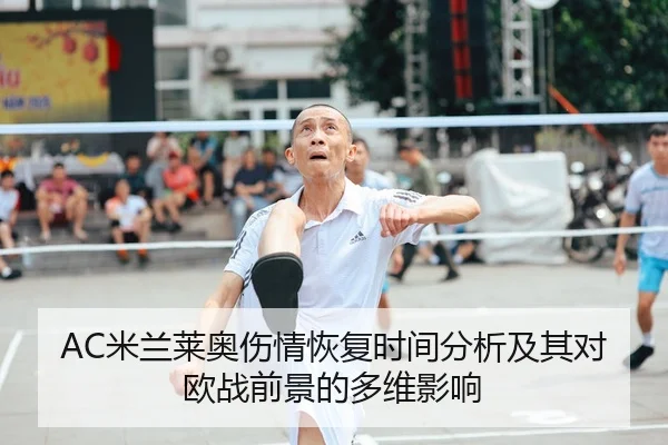 AC米兰莱奥伤情恢复时间分析及其对欧战前景的多维影响