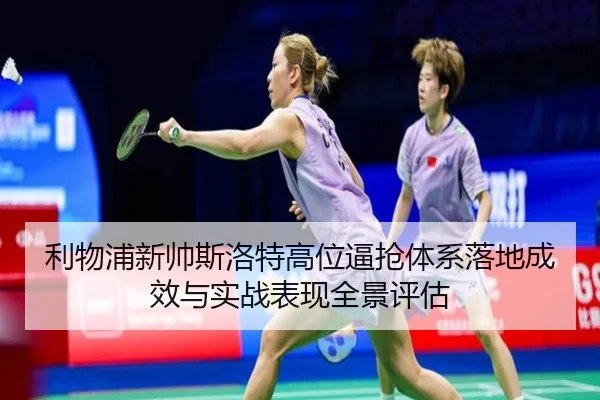 利物浦新帅斯洛特高位逼抢体系落地成效与实战表现全景评估